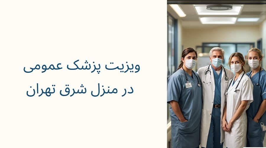 ویزیت پزشک عمومی در منزل در شرق تهران